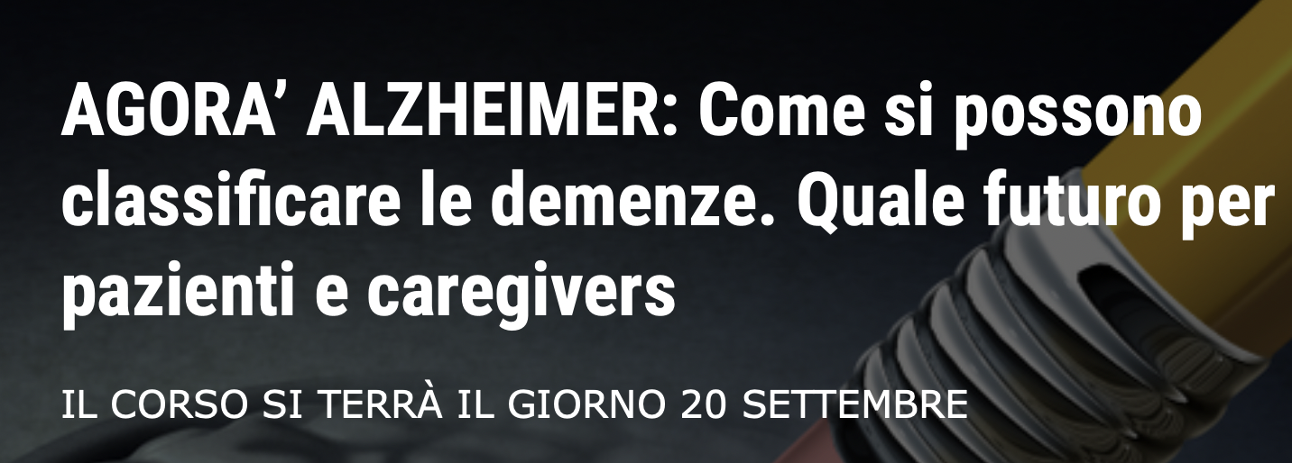AGORA’ ALZHEIMER: Come si possono classificare le demenze. Quale futuro per pazienti e caregivers